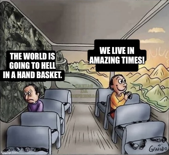 Outlooks | WE LIVE IN AMAZING TIMES! THE WORLD IS GOING TO HELL IN A HAND BASKET. | image tagged in two guys on a bus | made w/ Imgflip meme maker