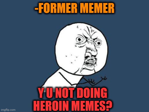 -Wondering for company. | -FORMER MEMER; Y U NOT DOING HEROIN MEMES? | image tagged in u y no guy,heroin,don't do drugs,so true memes,how to become your favorite memer,why am i doing this | made w/ Imgflip meme maker