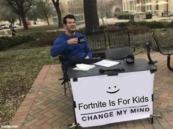 This Tru Right ? | :); Fortnite Is For Kids | image tagged in memes,change my mind | made w/ Imgflip meme maker