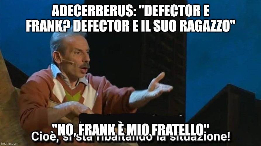 Aldo giovanni e giacomo | ADECERBERUS: "DEFECTOR E FRANK? DEFECTOR E IL SUO RAGAZZO"; "NO, FRANK È MIO FRATELLO" | image tagged in aldo giovanni e giacomo | made w/ Imgflip meme maker