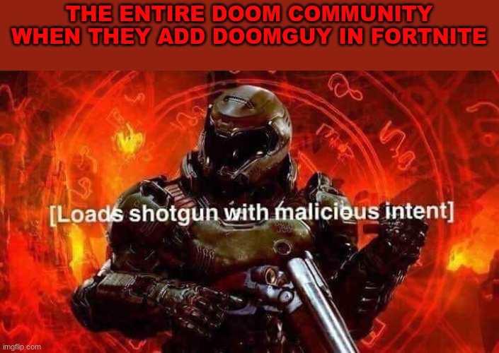 Loads shotgun with malicious intent | THE ENTIRE DOOM COMMUNITY WHEN THEY ADD DOOMGUY IN FORTNITE | image tagged in loads shotgun with malicious intent | made w/ Imgflip meme maker