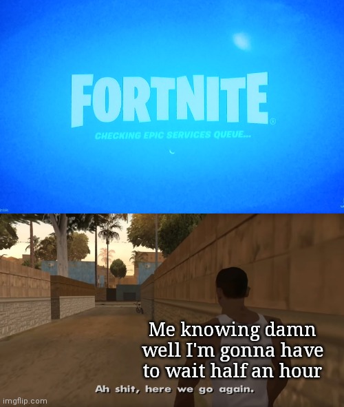 Me knowing damn well I'm gonna have to wait half an hour | image tagged in gta san andreas ah shit here we go again | made w/ Imgflip meme maker