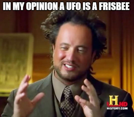 the engineers!! | IN MY OPINION A UFO IS A FRISBEE | image tagged in memes,ancient aliens | made w/ Imgflip meme maker