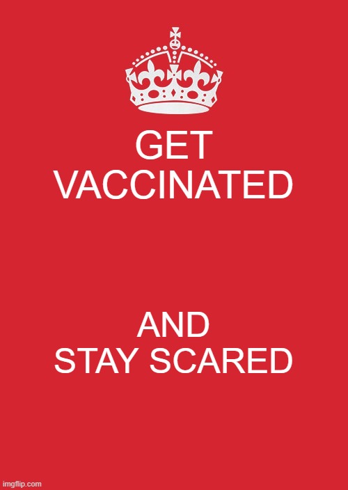 Keep Calm And Carry On Red | GET VACCINATED; AND STAY SCARED | image tagged in memes,keep calm and carry on red | made w/ Imgflip meme maker