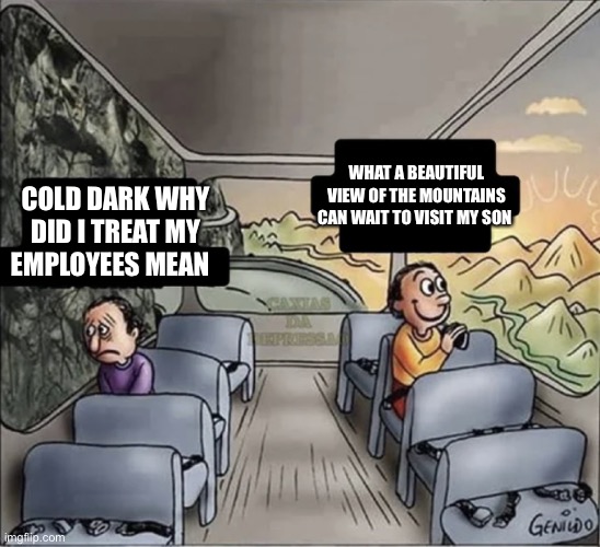 two guys on a bus | WHAT A BEAUTIFUL VIEW OF THE MOUNTAINS CAN WAIT TO VISIT MY SON; COLD DARK WHY DID I TREAT MY EMPLOYEES MEAN | image tagged in two guys on a bus | made w/ Imgflip meme maker