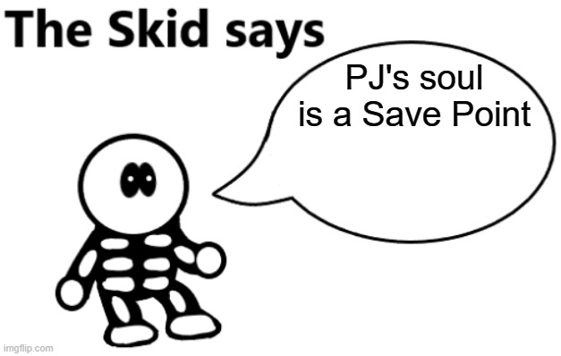 Me to PJ's Creator: why. why would you do that? | PJ's soul is a Save Point | image tagged in the skid says | made w/ Imgflip meme maker