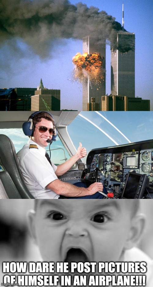 HOW DARE HE POST PICTURES OF HIMSELF IN AN AIRPLANE!!! | image tagged in 911 9/11 twin towers impact,pilot,memes,angry baby | made w/ Imgflip meme maker