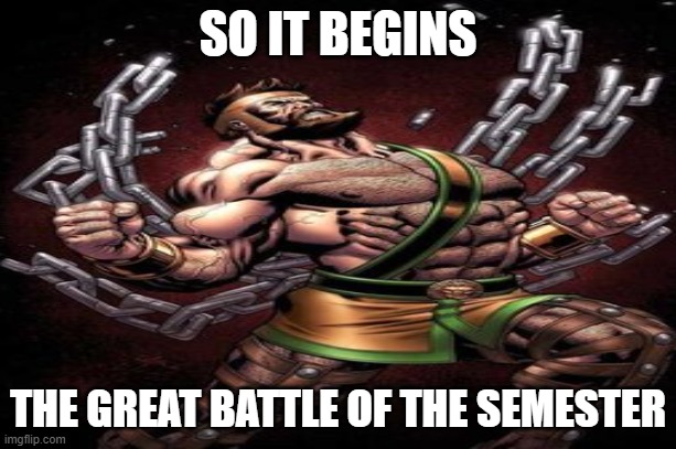 BATTLE OF THE SEMESTER | SO IT BEGINS; THE GREAT BATTLE OF THE SEMESTER | image tagged in high school | made w/ Imgflip meme maker