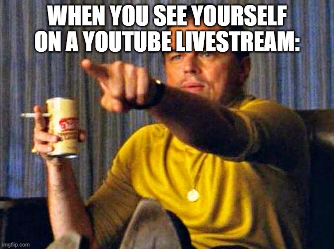 Leonardo Dicaprio pointing at tv | WHEN YOU SEE YOURSELF ON A YOUTUBE LIVESTREAM: | image tagged in leonardo dicaprio pointing at tv,youtube | made w/ Imgflip meme maker