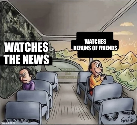 two guys on a bus | WATCHES RERUNS OF FRIENDS; WATCHES THE NEWS | image tagged in two guys on a bus | made w/ Imgflip meme maker