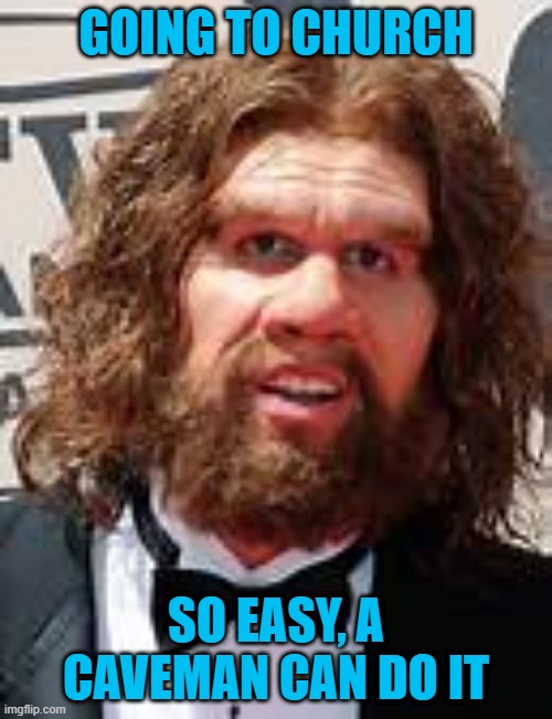 GOING TO CHURCH; SO EASY, A CAVEMAN CAN DO IT | image tagged in caveman | made w/ Imgflip meme maker