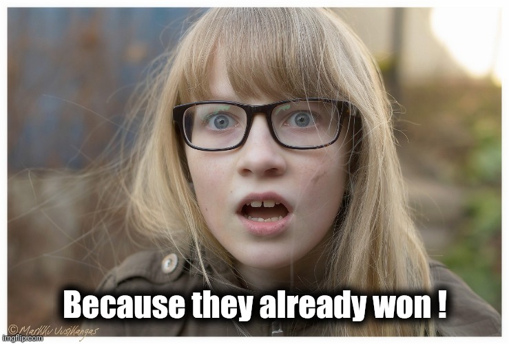 Astonished Girl | Because they already won ! | image tagged in astonished girl | made w/ Imgflip meme maker