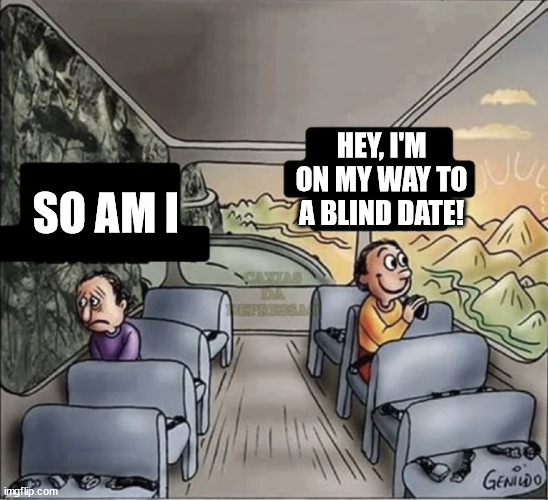 two guys on a bus | HEY, I'M ON MY WAY TO A BLIND DATE! SO AM I | image tagged in two guys on a bus | made w/ Imgflip meme maker