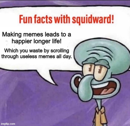It's the ciiiiiiiircle of liiiiiiiiife! | Making memes leads to a
happier longer life! Which you waste by scrolling
through useless memes all day. | image tagged in fun facts with squidward,memes,happy,life,waste | made w/ Imgflip meme maker