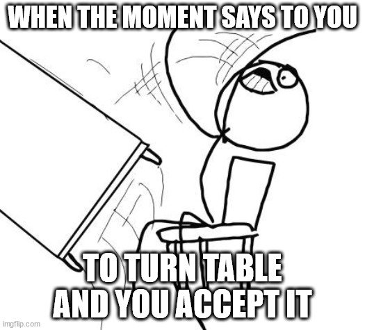 A moment is enough to turn the tables. | WHEN THE MOMENT SAYS TO YOU; TO TURN TABLE AND YOU ACCEPT IT | image tagged in memes,table flip guy | made w/ Imgflip meme maker