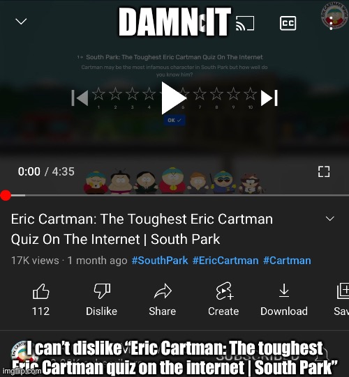 why removing dislikes is bad | DAMN IT; I can’t dislike “Eric Cartman: The toughest Eric Cartman quiz on the internet | South Park” | image tagged in south park | made w/ Imgflip meme maker