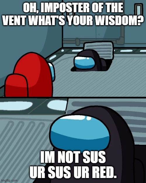 impostor of the vent | OH, IMPOSTER OF THE VENT WHAT'S YOUR WISDOM? IM NOT SUS UR SUS UR RED. | image tagged in impostor of the vent | made w/ Imgflip meme maker