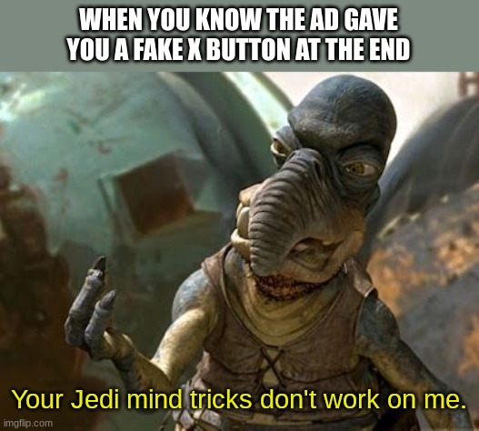 your jedi mind tricks dont work on me | WHEN YOU KNOW THE AD GAVE YOU A FAKE X BUTTON AT THE END; Your Jedi mind tricks don't work on me. | image tagged in your jedi mind tricks dont work on me,star wars,mobile game ads,small x button | made w/ Imgflip meme maker