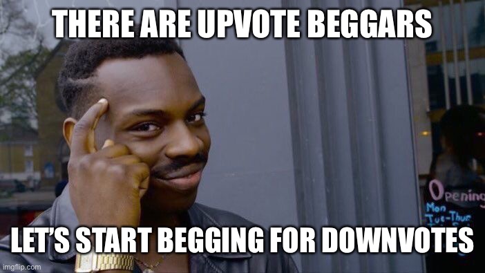 Let’s start downvote begging | THERE ARE UPVOTE BEGGARS; LET’S START BEGGING FOR DOWNVOTES | image tagged in memes,roll safe think about it,downvotes | made w/ Imgflip meme maker