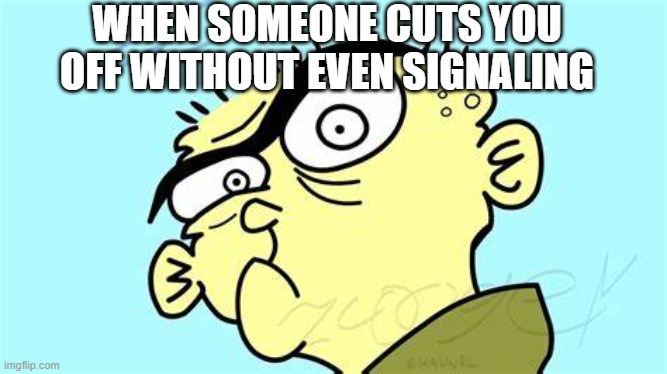 Angry Ed | WHEN SOMEONE CUTS YOU OFF WITHOUT EVEN SIGNALING | image tagged in ed edd n eddy,angry,funny | made w/ Imgflip meme maker