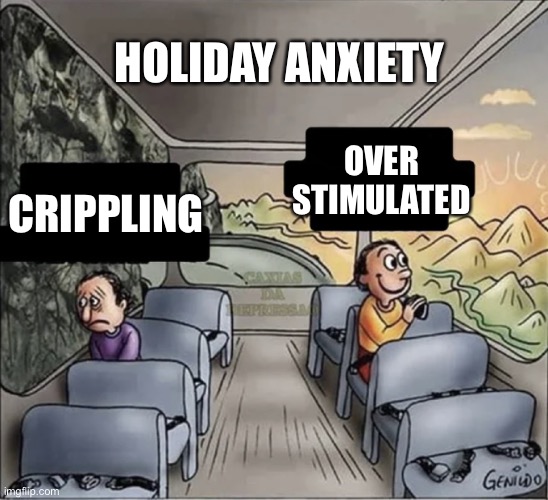 Holidays Amirite? | HOLIDAY ANXIETY; OVER STIMULATED; CRIPPLING | image tagged in two guys on a bus | made w/ Imgflip meme maker