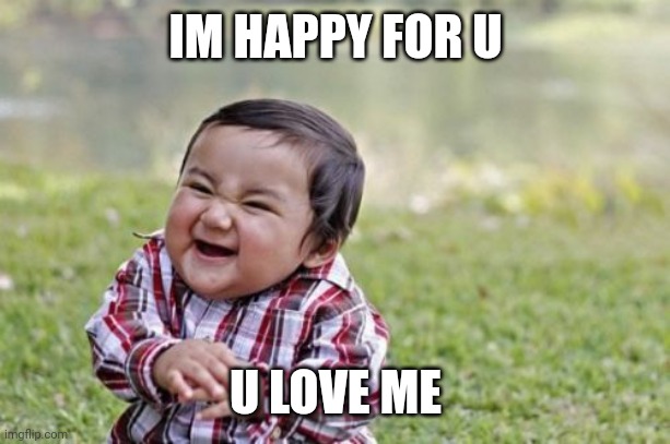 Evil Toddler Meme | IM HAPPY FOR U; U LOVE ME | image tagged in memes,evil toddler | made w/ Imgflip meme maker