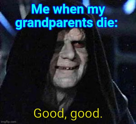 Good Good | Me when my grandparents die:; Good, good. | image tagged in good good | made w/ Imgflip meme maker