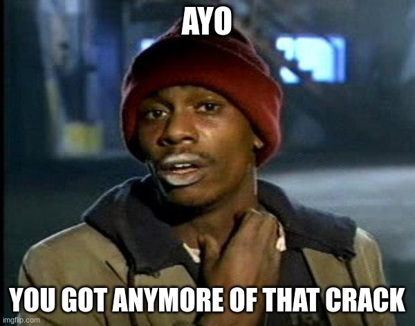 dave chappelle | AYO YOU GOT ANYMORE OF THAT CRACK | image tagged in dave chappelle | made w/ Imgflip meme maker