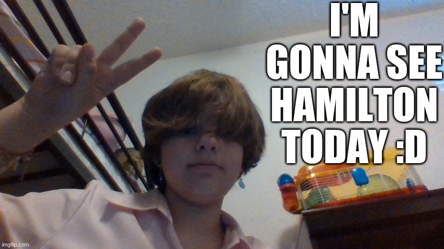 I'M GONNA SEE HAMILTON TODAY :D | made w/ Imgflip meme maker