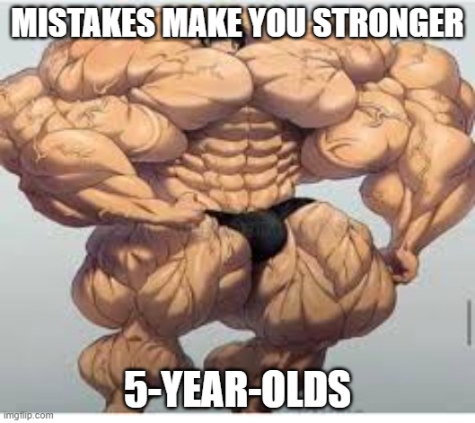 Mistakes make you stronger |  MISTAKES MAKE YOU STRONGER; 5-YEAR-OLDS | image tagged in mistakes make you stronger | made w/ Imgflip meme maker