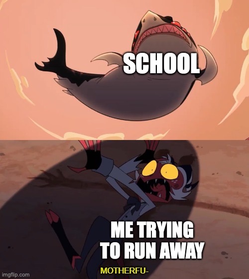 When School Comes Around | SCHOOL; ME TRYING TO RUN AWAY | image tagged in moxxie vs shark | made w/ Imgflip meme maker