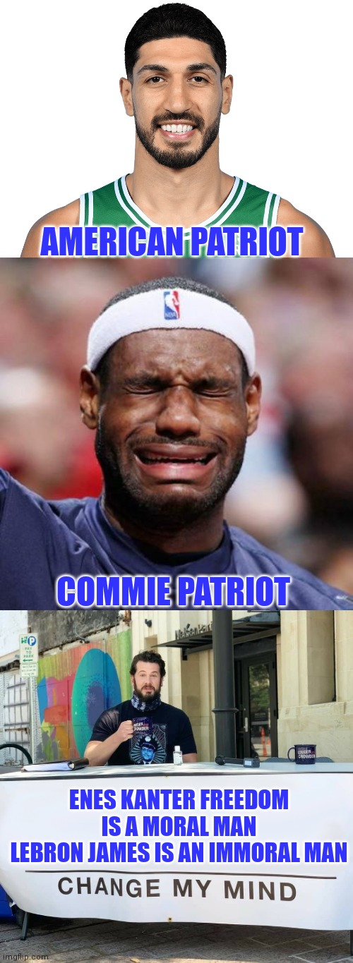 Lebron James says " but I'm rich bisch!" | AMERICAN PATRIOT; COMMIE PATRIOT; ENES KANTER FREEDOM IS A MORAL MAN
LEBRON JAMES IS AN IMMORAL MAN | image tagged in lebron james crying,made in china | made w/ Imgflip meme maker