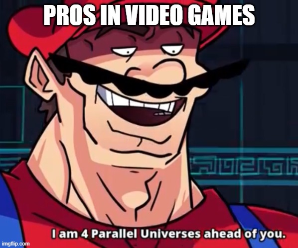I Am 4 Parallel Universes Ahead Of You | PROS IN VIDEO GAMES | image tagged in i am 4 parallel universes ahead of you | made w/ Imgflip meme maker