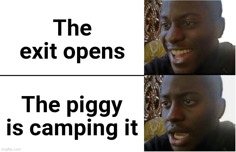 bruh (owner note: OOOOO RELATEIBLE) |  The exit opens; The piggy is camping it | image tagged in disappointed black guy | made w/ Imgflip meme maker