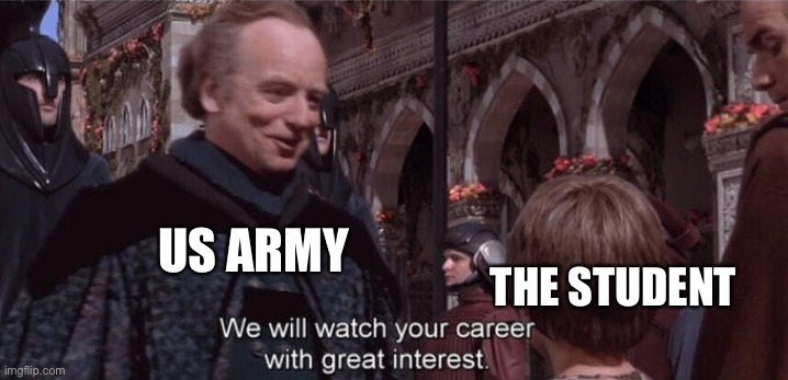 We will watch your career with great interest | US ARMY THE STUDENT | image tagged in we will watch your career with great interest | made w/ Imgflip meme maker