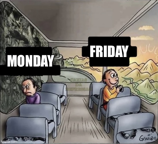 two guys on a bus | FRIDAY; MONDAY | image tagged in two guys on a bus | made w/ Imgflip meme maker