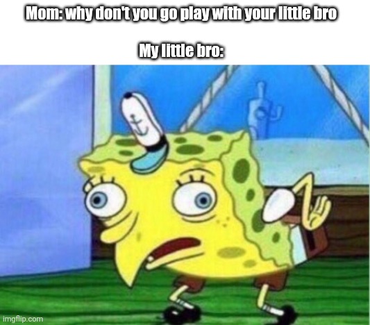 Literally my little bro | Mom: why don't you go play with your little bro

   
My little bro: | image tagged in memes,mocking spongebob | made w/ Imgflip meme maker