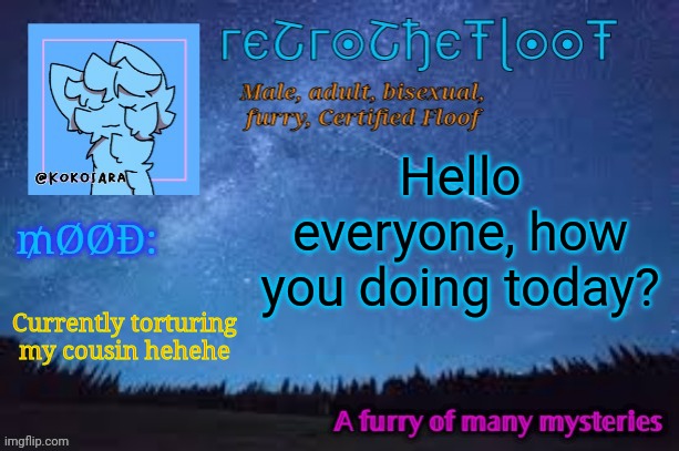 Good afternoon! :3 | Hello everyone, how you doing today? Currently torturing my cousin hehehe | image tagged in retrothefloof official announcement template 2 | made w/ Imgflip meme maker