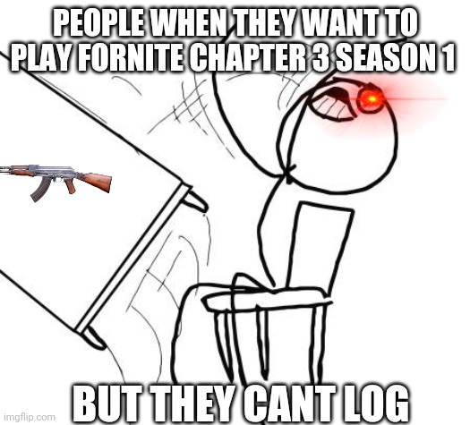 Table Flip Guy Meme | PEOPLE WHEN THEY WANT TO PLAY FORNITE CHAPTER 3 SEASON 1; BUT THEY CANT LOG | image tagged in memes,table flip guy | made w/ Imgflip meme maker