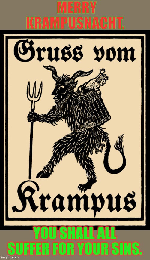 Merry Krampusnacht | MERRY KRAMPUSNACHT. YOU SHALL ALL SUFFER FOR YOUR SINS. | image tagged in krampus,merry christmas,winter is coming,snow,festival | made w/ Imgflip meme maker