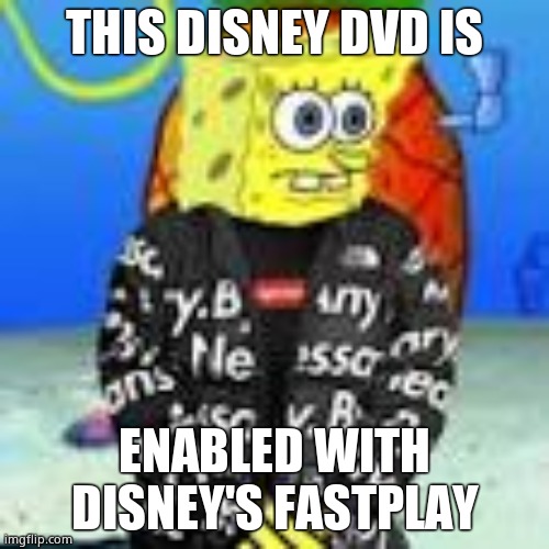 Spongebob Drip | THIS DISNEY DVD IS; ENABLED WITH DISNEY'S FASTPLAY | image tagged in spongebob drip | made w/ Imgflip meme maker