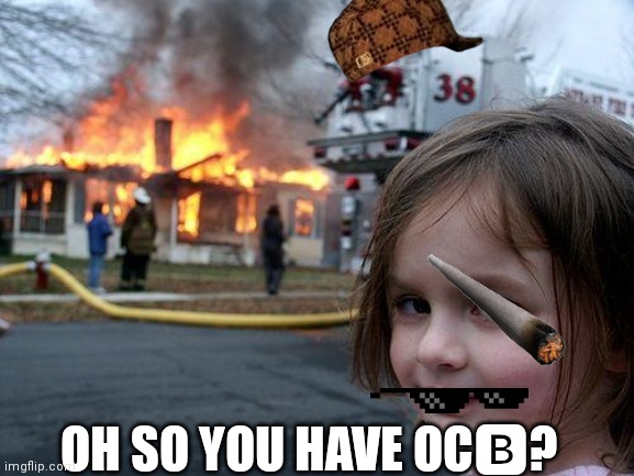 Disaster Girl Meme | OH SO YOU HAVE OC?? | image tagged in memes,disaster girl | made w/ Imgflip meme maker
