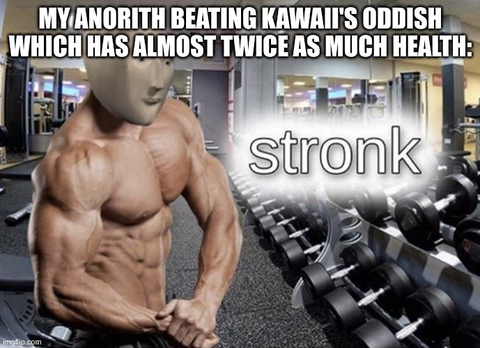 the j | MY ANORITH BEATING KAWAII'S ODDISH WHICH HAS ALMOST TWICE AS MUCH HEALTH: | made w/ Imgflip meme maker