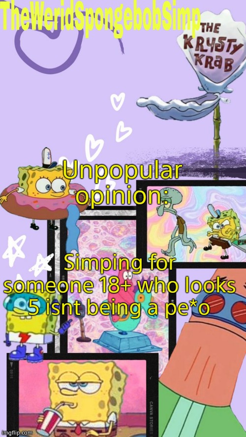 You cant change my mind | Unpopular opinion:; Simping for someone 18+ who looks 5 isnt being a pe*o | image tagged in theweridspongebobsimp's announcement template v1 | made w/ Imgflip meme maker
