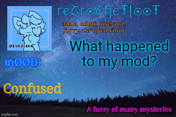 ;-; | What happened to my mod? Confused | image tagged in retrothefloof official announcement template 2 | made w/ Imgflip meme maker