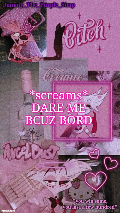 Jummy's Angel Dust temp | *screams*
DARE ME BCUZ BORD | image tagged in jummy's angel dust temp | made w/ Imgflip meme maker