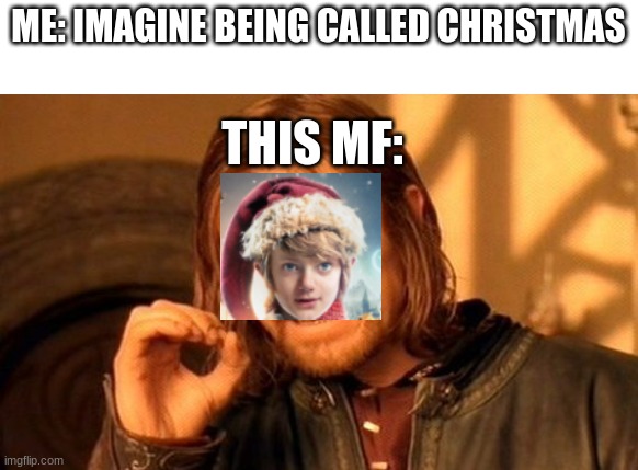 IMAGINE IT COULD HAD BEEN NAMED CHRIS OR SOMETHING | ME: IMAGINE BEING CALLED CHRISTMAS; THIS MF: | image tagged in memes,one does not simply | made w/ Imgflip meme maker