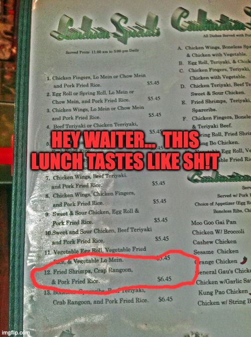 This was actually a restaurant near where I live.  And I took the photo of the menu.  They are out of business now. | HEY WAITER...  THIS LUNCH TASTES LIKE SH!T | image tagged in crap | made w/ Imgflip meme maker