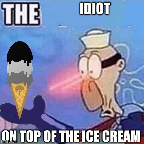 i swear to god | IDIOT; ON TOP OF THE ICE CREAM | made w/ Imgflip meme maker
