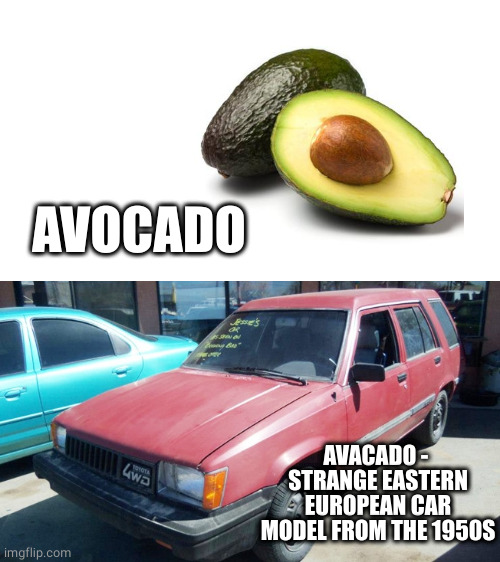 Bad Old Car | AVOCADO AVACADO - 
STRANGE EASTERN EUROPEAN CAR MODEL FROM THE 1950S | image tagged in bad old car | made w/ Imgflip meme maker